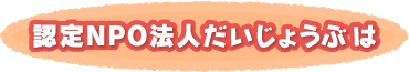 NPO法人　だいじょうぶとは